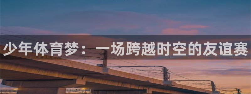 少年体育梦：一场跨越时空的友谊赛